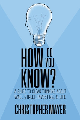 How Do You Know? A Guide to Clear Thinking About Wall Street, Investing, and Life by Mayer, Christopher