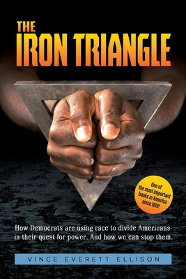 The Iron Triangle: Inside the Liberal Democrat Plan to Use Race to Divide Christians and America in their Quest for Power and How We Can by Ellison, Vince Everett