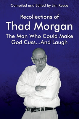 Recollections of Thad Morgan The Man Who Could Make God Cuss...And Laugh by Reese, Jim