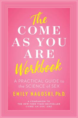 The Come as You Are Workbook: A Practical Guide to the Science of Sex by Nagoski, Emily