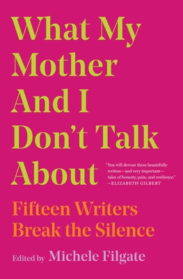 What My Mother and I Don't Talk about: Fifteen Writers Break the Silence by Filgate, Michele