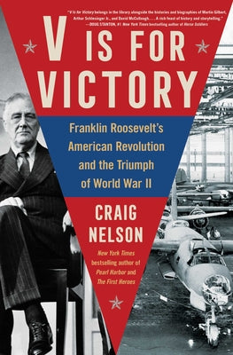 V Is for Victory: Franklin Roosevelt's American Revolution and the Triumph of World War II by Nelson, Craig