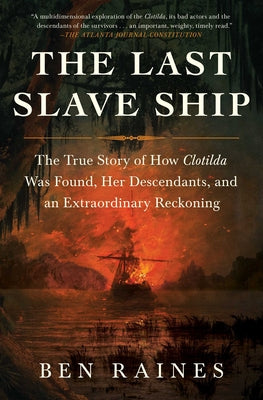 The Last Slave Ship: The True Story of How Clotilda Was Found, Her Descendants, and an Extraordinary Reckoning by Raines, Ben