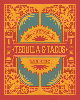 Tequila & Tacos: A Guide to Spirited Pairings by Cobbs, Katherine