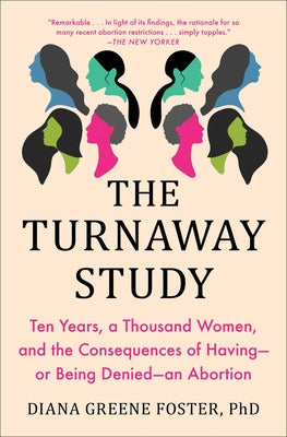 The Turnaway Study: Ten Years, a Thousand Women, and the Consequences of Having--Or Being Denied--An Abortion by Foster, Diana Greene