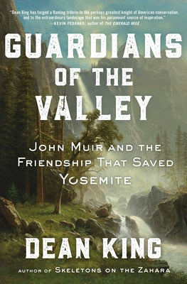 Guardians of the Valley: John Muir and the Friendship That Saved Yosemite by King, Dean