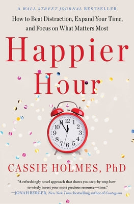 Happier Hour: How to Beat Distraction, Expand Your Time, and Focus on What Matters Most by Holmes, Cassie