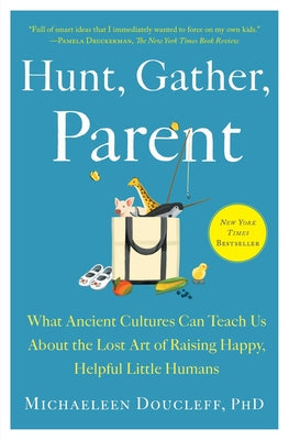Hunt, Gather, Parent: What Ancient Cultures Can Teach Us about the Lost Art of Raising Happy, Helpful Little Humans by Doucleff, Michaeleen