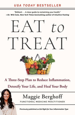 Eat to Treat: A Three-Step Plan to Reduce Inflammation, Detoxify Your Life, and Heal Your Body by Berghoff, Maggie