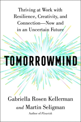 Tomorrowmind: Thriving at Work with Resilience, Creativity, and Connection--Now and in an Uncertain Future by Kellerman, Gabriella Rosen