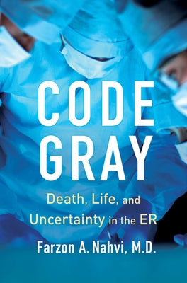Code Gray: Death, Life, and Uncertainty in the Er by Nahvi, Farzon A.