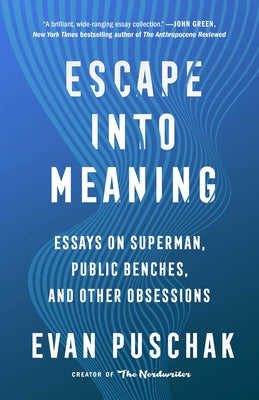 Escape Into Meaning: Essays on Superman, Public Benches, and Other Obsessions by Puschak, Evan