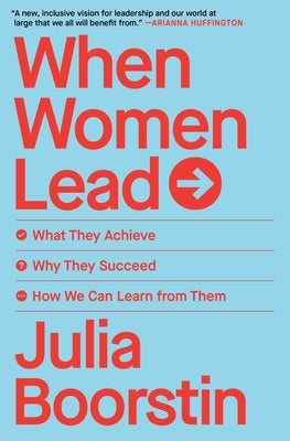 When Women Lead: What They Achieve, Why They Succeed, and How We Can Learn from Them by Boorstin, Julia
