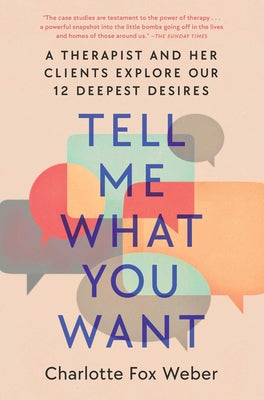 Tell Me What You Want: A Therapist and Her Clients Explore Our 12 Deepest Desires by Weber, Charlotte Fox