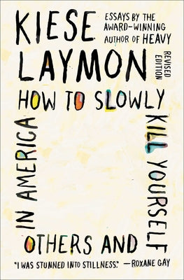 How to Slowly Kill Yourself and Others in America: Essays by Laymon, Kiese