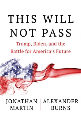 This Will Not Pass: Trump, Biden, and the Battle for America's Future by Martin, Jonathan
