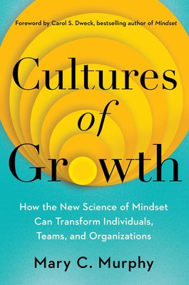 Cultures of Growth: How the New Science of Mindset Can Transform Individuals, Teams, and Organizations by Murphy, Mary C.