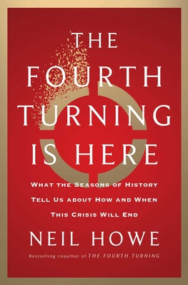The Fourth Turning Is Here: What the Seasons of History Tell Us about How and When This Crisis Will End by Howe, Neil