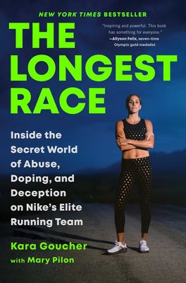 The Longest Race: Inside the Secret World of Abuse, Doping, and Deception on Nike's Elite Running Team by Goucher, Kara