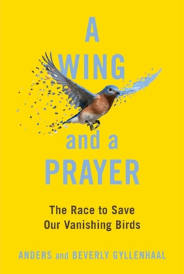 A Wing and a Prayer: The Race to Save Our Vanishing Birds by Gyllenhaal, Anders