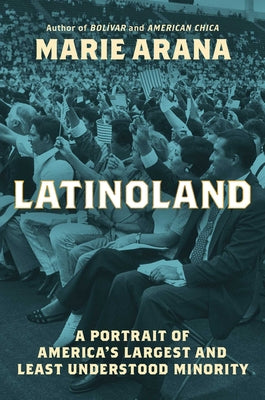 Latinoland: A Portrait of America's Largest and Least Understood Minority by Arana, Marie