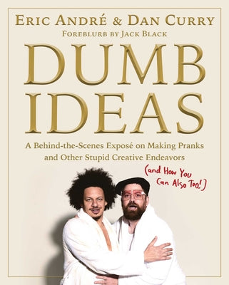 Dumb Ideas: A Behind-The-Scenes Exposé on Making Pranks and Other Stupid Creative Endeavors (and How You Can Also Too!) by Andre, Eric