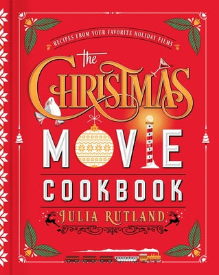 The Christmas Movie Cookbook: Recipes from Your Favorite Holiday Films by Rutland, Julia