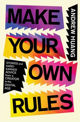 Make Your Own Rules: Stories and Hard-Earned Advice from a Creator in the Digital Age by Huang, Andrew