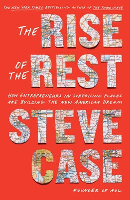 The Rise of the Rest: How Entrepreneurs in Surprising Places Are Building the New American Dream by Case, Steve