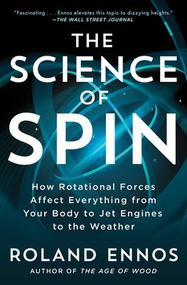 The Science of Spin: How Rotational Forces Affect Everything from Your Body to Jet Engines to the Weather by Ennos, Roland