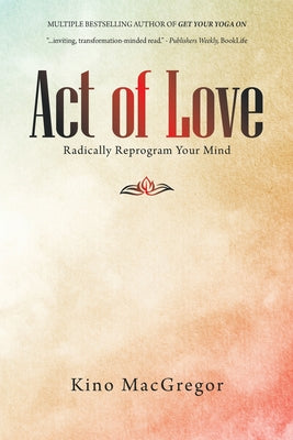 Act of Love: Radically Reprogram Your Mind by MacGregor, Kino