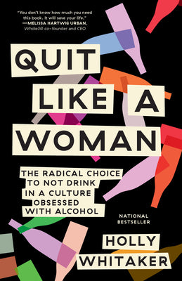 Quit Like a Woman: The Radical Choice to Not Drink in a Culture Obsessed with Alcohol by Whitaker, Holly