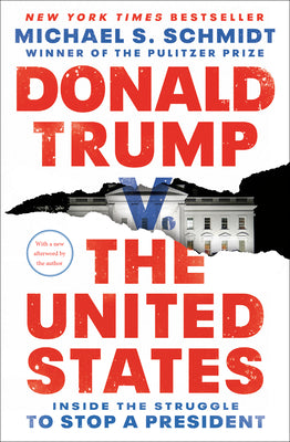 Donald Trump V. the United States: Inside the Struggle to Stop a President by Schmidt, Michael S.