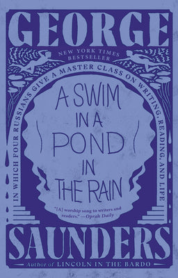 A Swim in a Pond in the Rain: In Which Four Russians Give a Master Class on Writing, Reading, and Life by Saunders, George
