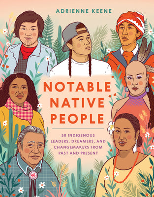 Notable Native People: 50 Indigenous Leaders, Dreamers, and Changemakers from Past and Present by Keene, Adrienne