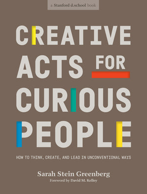 Creative Acts for Curious People: How to Think, Create, and Lead in Unconventional Ways by Stein Greenberg, Sarah