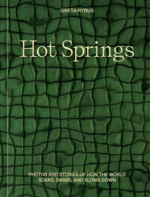 Hot Springs: Photos and Stories of How the World Soaks, Swims, and Slows Down by Rybus, Greta