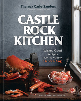 Castle Rock Kitchen: Wicked Good Recipes from the World of Stephen King [A Cookbook] by Carle-Sanders, Theresa