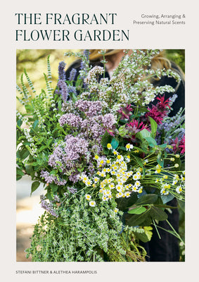 The Fragrant Flower Garden: Growing, Arranging & Preserving Natural Scents by Bittner, Stefani
