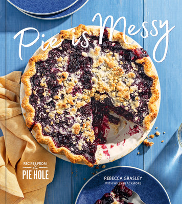 Pie Is Messy: Recipes from the Pie Hole: A Baking Book by Grasley, Rebecca