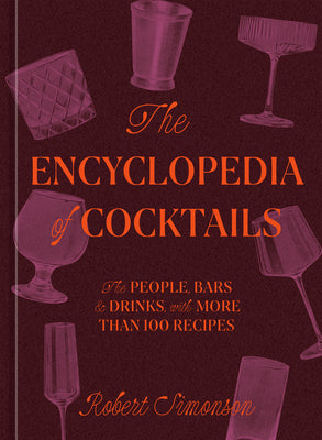 The Encyclopedia of Cocktails: The People, Bars & Drinks, with More Than 100 Recipes by Simonson, Robert