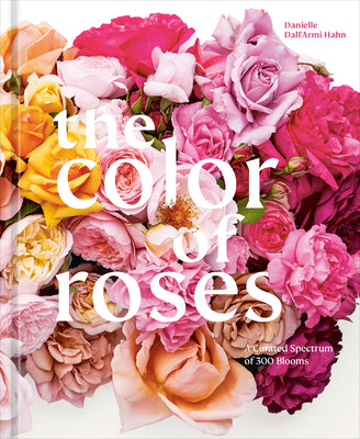 The Color of Roses: A Curated Spectrum of 300 Blooms by Hahn, Danielle Dall'armi