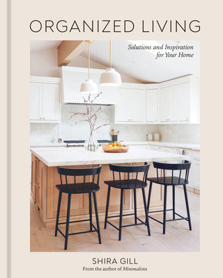 Organized Living: Solutions and Inspiration for Your Home [A Home Organization Book] by Gill, Shira