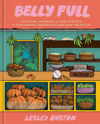 Belly Full: Exploring Caribbean Cuisine Through 11 Fundamental Ingredients and Over 100 Recipes [A Cookbook] by Enston, Lesley