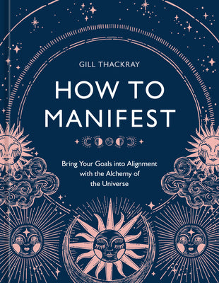 How to Manifest: Bring Your Goals Into Alignment with the Alchemy of the Universe [A Manifestation Book] by Thackray, Gill