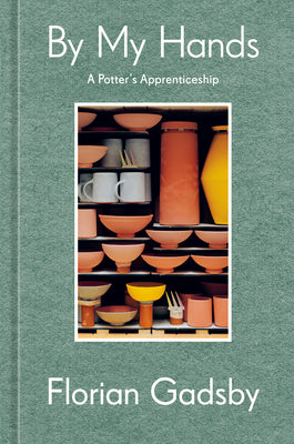By My Hands: A Potter's Apprenticeship (a Memoir) by Gadsby, Florian