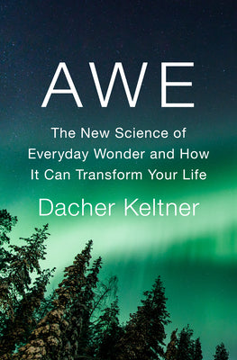 Awe: The New Science of Everyday Wonder and How It Can Transform Your Life by Keltner, Dacher
