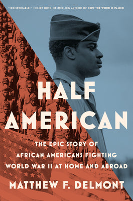 Half American: The Epic Story of African Americans Fighting World War II at Home and Abroad by Delmont, Matthew F.