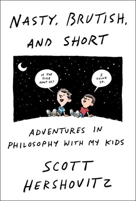 Nasty, Brutish, and Short: Adventures in Philosophy with My Kids by Hershovitz, Scott