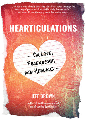 Hearticulations: On Love, Friendship & Healing: On Love, Friendship & Healing by Jeff Brown